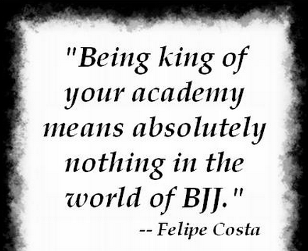 being the king of your academy means nothing in the world of BJJ - Felipe Costa